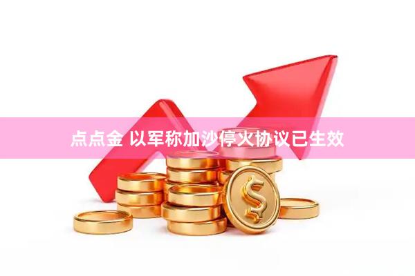 点点金 以军称加沙停火协议已生效
