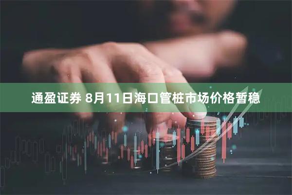 通盈证券 8月11日海口管桩市场价格暂稳