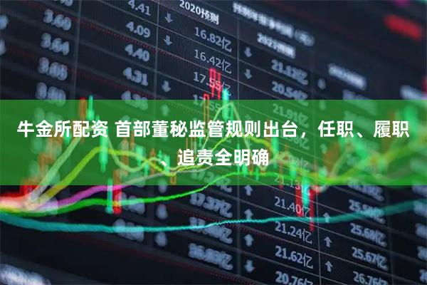 牛金所配资 首部董秘监管规则出台，任职、履职、追责全明确