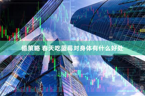 億策略 春天吃蓝莓对身体有什么好处