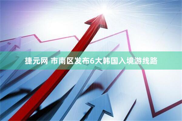 捷元网 市南区发布6大韩国入境游线路