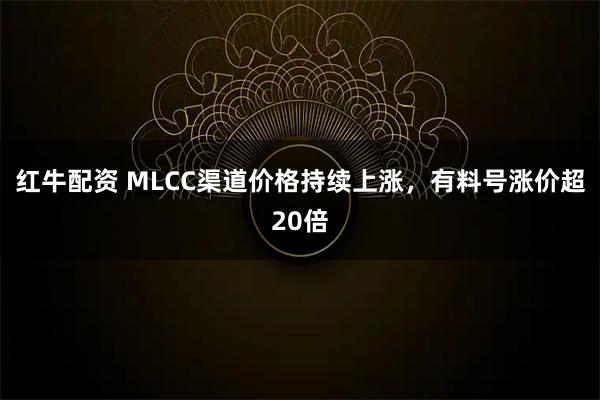 红牛配资 MLCC渠道价格持续上涨，有料号涨价超20倍