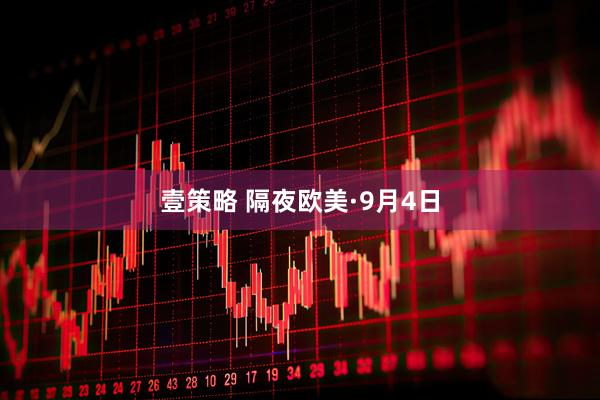 壹策略 隔夜欧美·9月4日